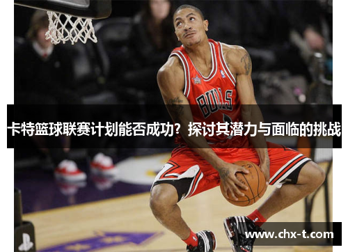 卡特篮球联赛计划能否成功？探讨其潜力与面临的挑战