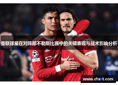 曼联球星在对阵那不勒斯比赛中的关键表现与战术影响分析