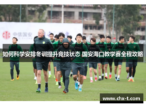 如何科学安排冬训提升竞技状态 国安海口教学赛全程攻略