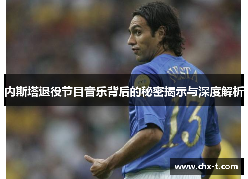 内斯塔退役节目音乐背后的秘密揭示与深度解析