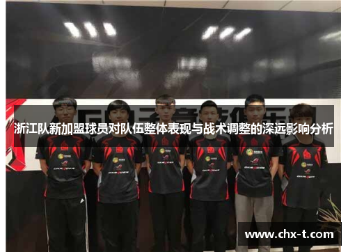 浙江队新加盟球员对队伍整体表现与战术调整的深远影响分析