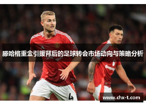 滕哈格重金引援背后的足球转会市场动向与策略分析