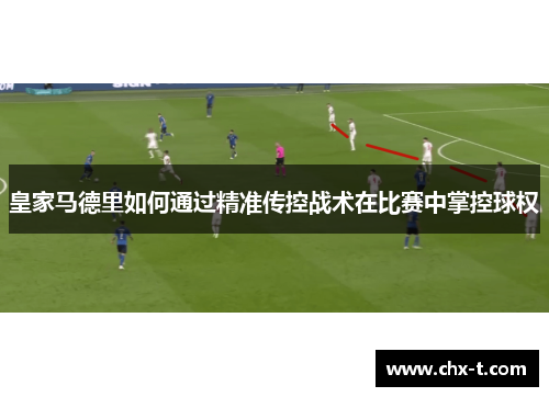 皇家马德里如何通过精准传控战术在比赛中掌控球权