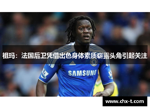 祖玛：法国后卫凭借出色身体素质崭露头角引起关注