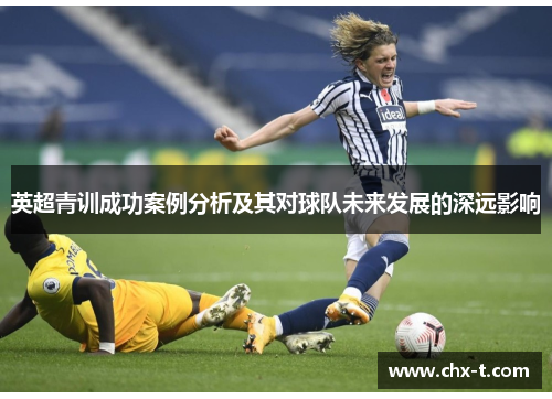 英超青训成功案例分析及其对球队未来发展的深远影响