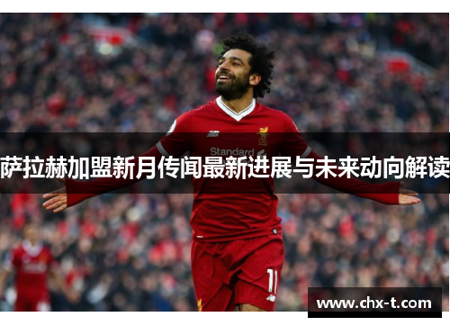 萨拉赫加盟新月传闻最新进展与未来动向解读