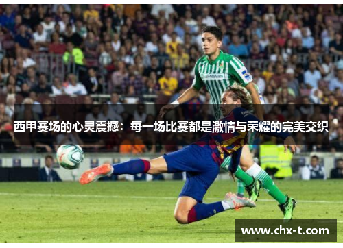 西甲赛场的心灵震撼：每一场比赛都是激情与荣耀的完美交织