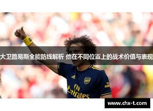 大卫路易斯全能防线解析 他在不同位置上的战术价值与表现