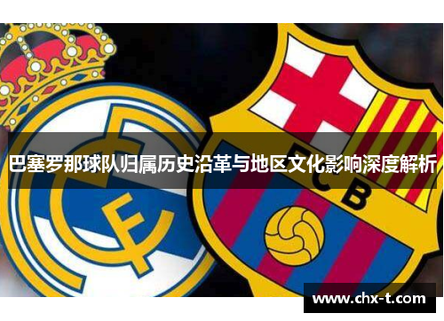 巴塞罗那球队归属历史沿革与地区文化影响深度解析