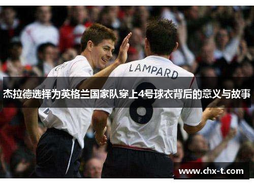 杰拉德选择为英格兰国家队穿上4号球衣背后的意义与故事