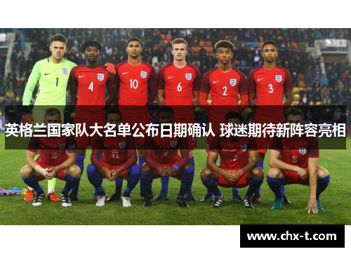 英格兰国家队大名单公布日期确认 球迷期待新阵容亮相