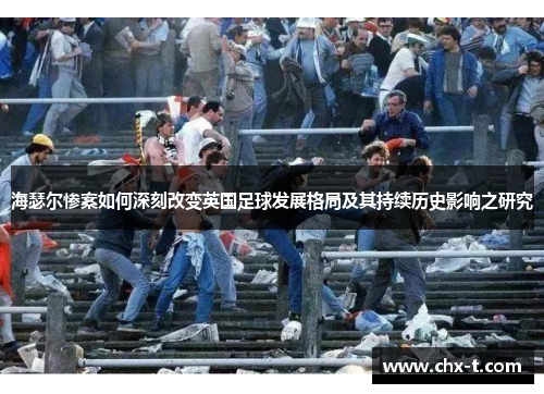 海瑟尔惨案如何深刻改变英国足球发展格局及其持续历史影响之研究 海瑟尔惨案如何深刻改变英国足球发展格局及其持续历史影响之研究