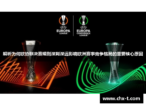 解析为何欧协联决赛规则深刻深远影响欧洲赛事竞争格局的重要核心原因 解析为何欧协联决赛规则深刻深远影响欧洲赛事竞争格局的重要核心原因
